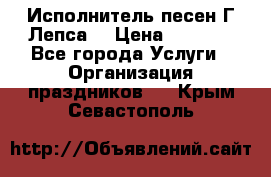 Исполнитель песен Г.Лепса. › Цена ­ 7 000 - Все города Услуги » Организация праздников   . Крым,Севастополь